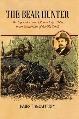 The Bear Hunter: The Life and Times of Robert Eager Bobo in the Canebrakes of the Old South