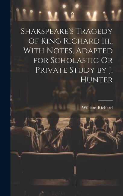 Shakspeare‘s Tragedy of King Richard Iii. With Notes Adapted for Scholastic Or Private Study by J. Hunter