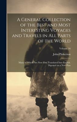 A General Collection of the Best and Most Interesting Voyages and Travels in All Parts of the World; Many of Which Are Now First Translated Into Engli