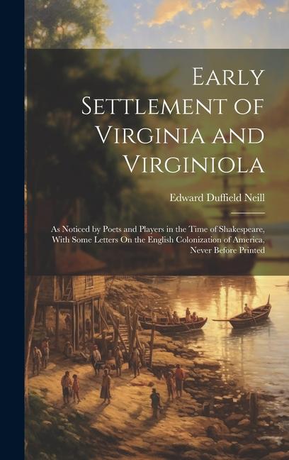 Early Settlement of Virginia and Virginiola: As Noticed by Poets and Players in the Time of Shakespeare With Some Letters On the English Colonization