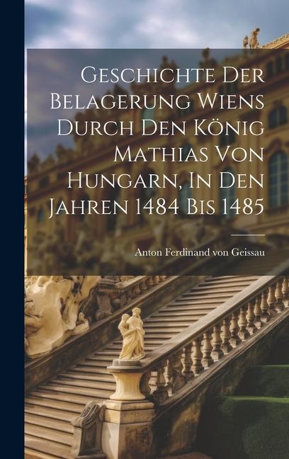Geschichte Der Belagerung Wiens Durch Den König Mathias Von Hungarn In Den Jahren 1484 Bis 1485