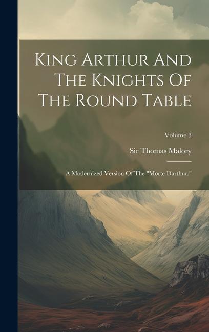 King Arthur And The Knights Of The Round Table: A Modernized Version Of The morte Darthur.; Volume 3