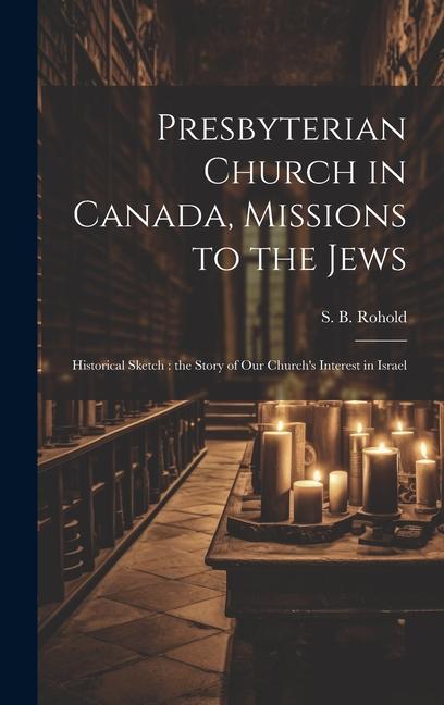 Presbyterian Church in Canada Missions to the Jews: Historical Sketch: the Story of Our Church‘s Interest in Israel