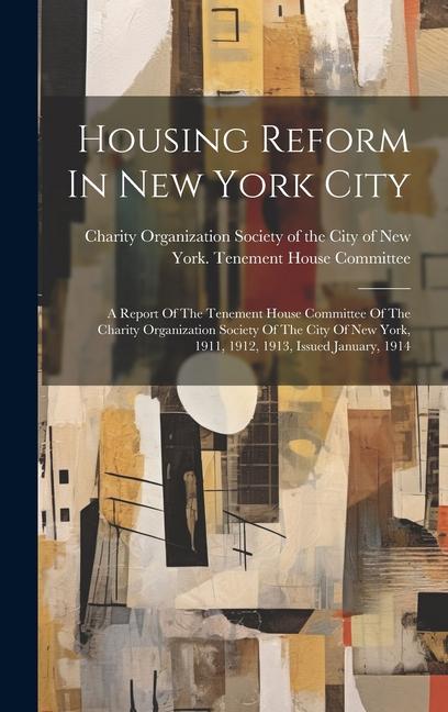 Housing Reform In New York City: A Report Of The Tenement House Committee Of The Charity Organization Society Of The City Of New York 1911 1912 191