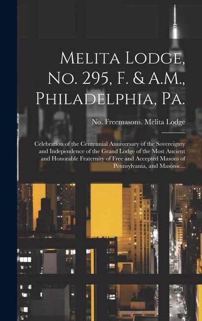 Melita Lodge No. 295 F. & A.M. Philadelphia Pa.: Celebration of the Centennial Anniversary of the Sovereignty and Independence of the Grand Lodge