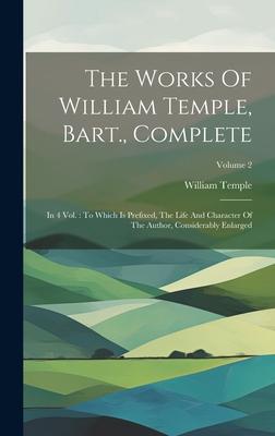 The Works Of William Temple Bart. Complete: In 4 Vol.: To Which Is Prefixed The Life And Character Of The Author Considerably Enlarged; Volume 2
