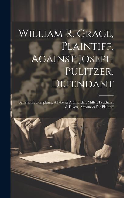 William R. Grace Plaintiff Against Joseph Pulitzer Defendant: Summons Complaint Affidavits And Order. Miller Peckham & Dixon Attorneys For Pla