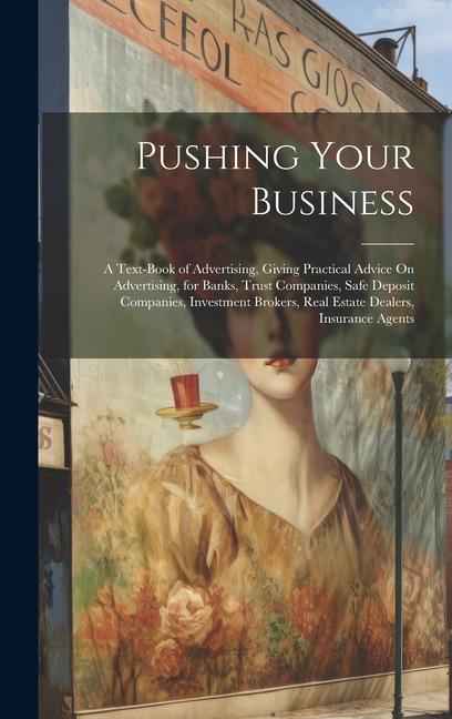 Pushing Your Business: A Text-Book of Advertising Giving Practical Advice On Advertising for Banks Trust Companies Safe Deposit Companies
