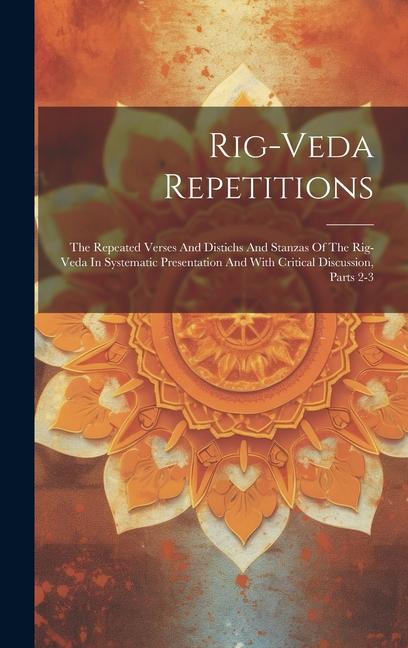 Rig-veda Repetitions: The Repeated Verses And Distichs And Stanzas Of The Rig-veda In Systematic Presentation And With Critical Discussion