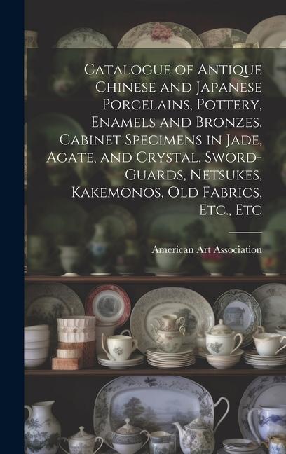 Catalogue of Antique Chinese and Japanese Porcelains Pottery Enamels and Bronzes Cabinet Specimens in Jade Agate and Crystal Sword-guards Netsu