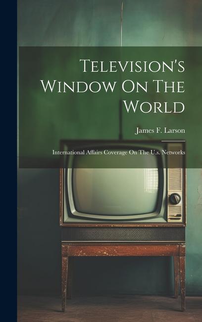 Television‘s Window On The World: International Affairs Coverage On The U.s. Networks