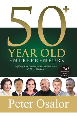 50+ Year Old Entrepreneurs: Fulfilling Your Dreams In Your Golden Years - It‘s Never Too Late!