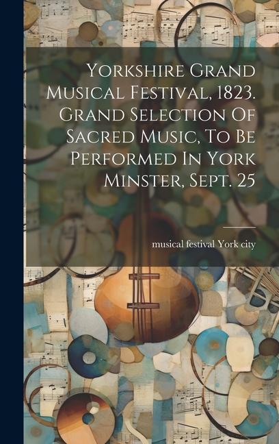 Yorkshire Grand Musical Festival 1823. Grand Selection Of Sacred Music To Be Performed In York Minster Sept. 25