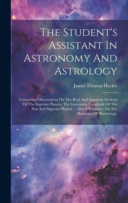 The Student‘s Assistant In Astronomy And Astrology: Containing Observations On The Real And Apparent Motions Of The Superior Planets The Geocentric L