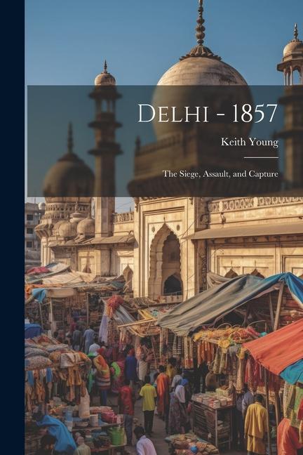 Delhi - 1857: The Siege Assault and Capture
