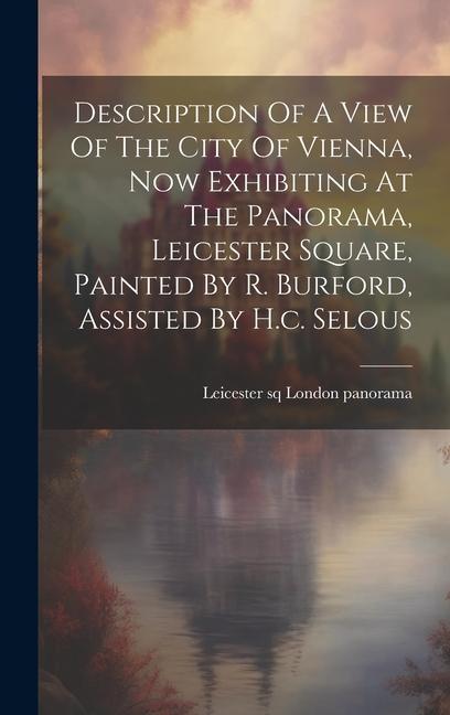 Description Of A View Of The City Of Vienna Now Exhibiting At The Panorama Leicester Square Painted By R. Burford Assisted By H.c. Selous