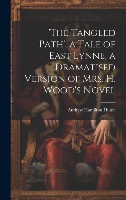 ‘the Tangled Path‘ a Tale of East Lynne a Dramatised Version of Mrs. H. Wood‘s Novel