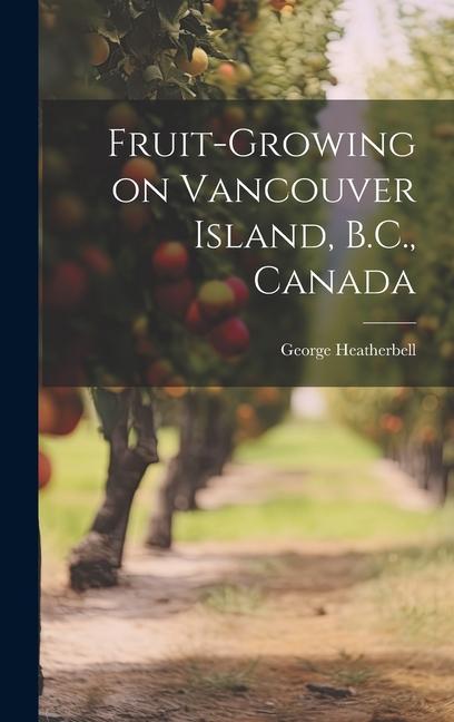 Fruit-growing on Vancouver Island B.C. Canada [microform]
