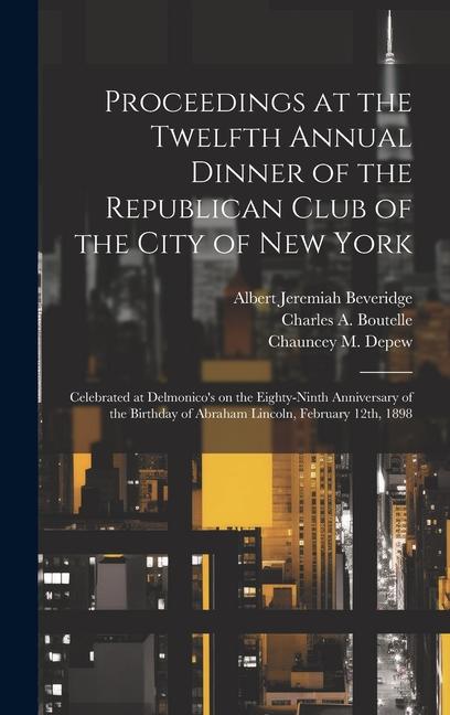 Proceedings at the Twelfth Annual Dinner of the Republican Club of the City of New York: Celebrated at Delmonico‘s on the Eighty-ninth Anniversary of