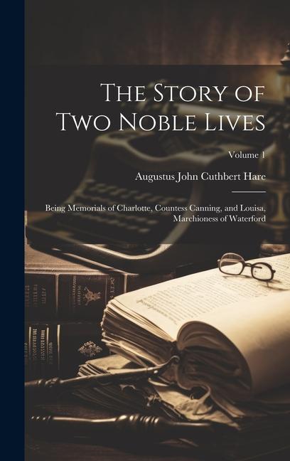 The Story of Two Noble Lives: Being Memorials of Charlotte Countess Canning and Louisa Marchioness of Waterford; Volume 1