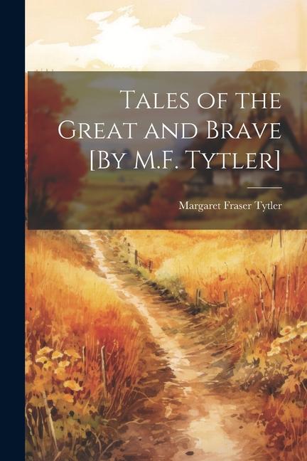 Tales of the Great and Brave [By M.F. Tytler]