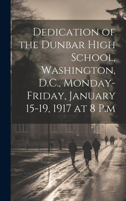 Dedication of the Dunbar High School Washington D.C. Monday-Friday January 15-19 1917 at 8 P.m
