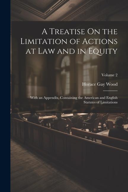A Treatise On the Limitation of Actions at Law and in Equity: With an Appendix Containing the American and English Statutes of Limitations; Volume 2
