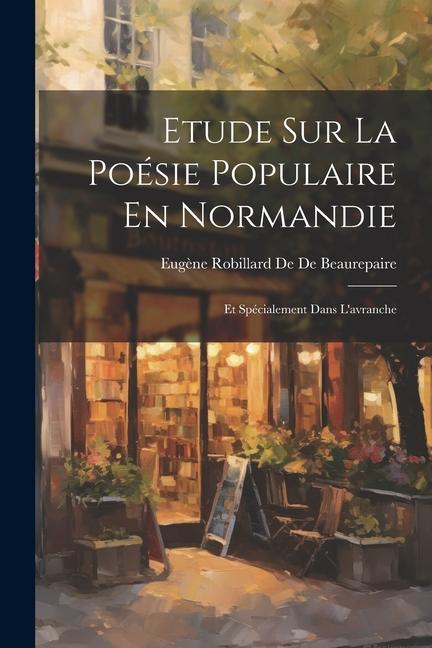 Etude Sur La Poésie Populaire En Normandie: Et Spécialement Dans L‘avranche