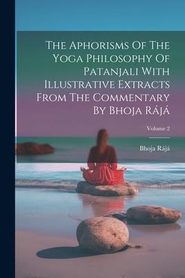 The Aphorisms Of The Yoga Philosophy Of Patanjali With Illustrative Extracts From The Commentary By Bhoja Rájá; Volume 2