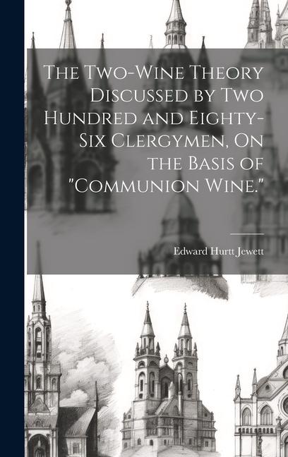 The Two-Wine Theory Discussed by Two Hundred and Eighty-Six Clergymen On the Basis of Communion Wine.