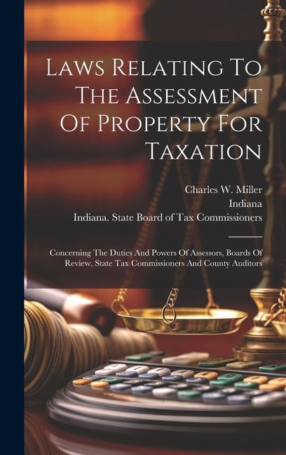 Laws Relating To The Assessment Of Property For Taxation: Concerning The Duties And Powers Of Assessors Boards Of Review State Tax Commissioners And