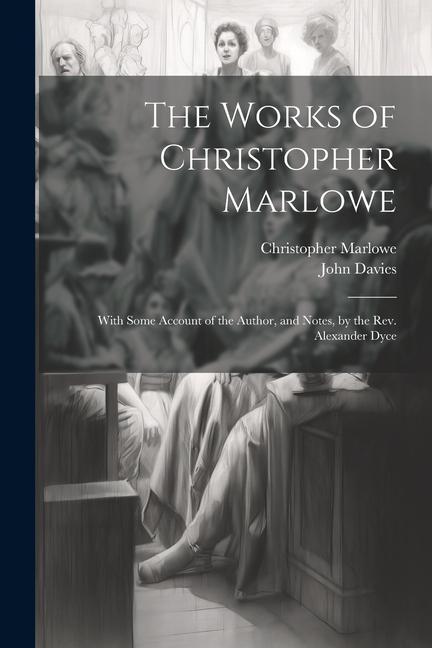 The Works of Christopher Marlowe: With Some Account of the Author and Notes by the Rev. Alexander Dyce