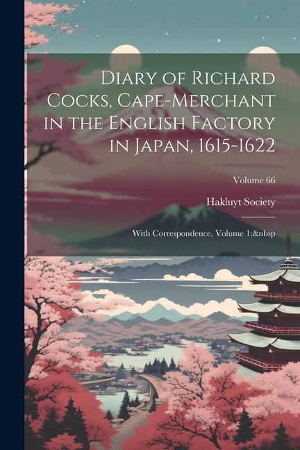 Diary of Richard Cocks Cape-Merchant in the English Factory in Japan 1615-1622: With Correspondence Volume 1; Volume 66