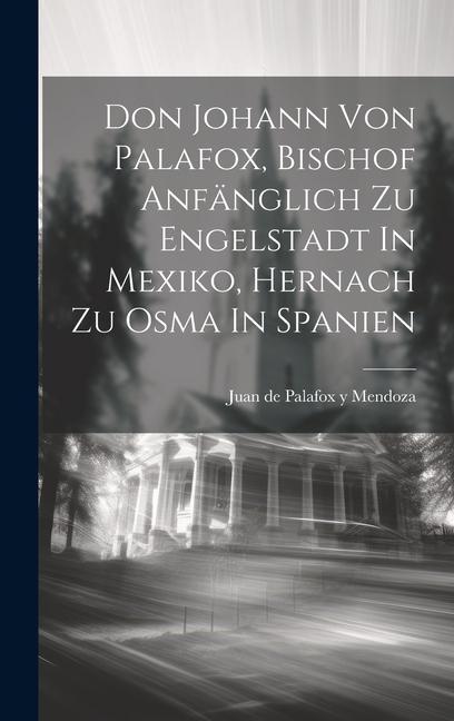 Don Johann Von Palafox Bischof Anfänglich Zu Engelstadt In Mexiko Hernach Zu Osma In Spanien