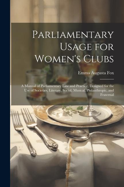 Parliamentary Usage for Women‘s Clubs: A Manual of Parliamentary Law and Practice ed for the Use of Societies Literary Social Musical Phila