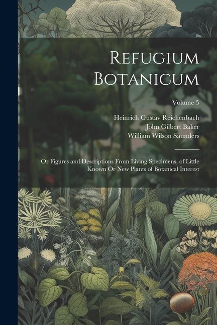 Refugium Botanicum: Or Figures and Descriptions From Living Specimens of Little Known Or New Plants of Botanical Interest; Volume 5