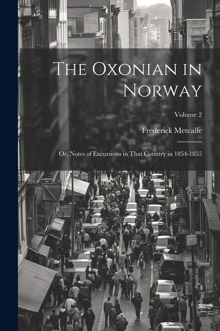 The Oxonian in Norway: Or Notes of Excursions in That Country in 1854-1855; Volume 2
