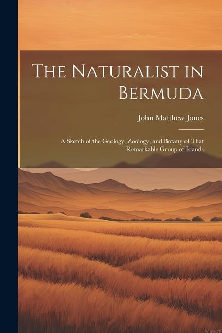 The Naturalist in Bermuda: A Sketch of the Geology Zoology and Botany of That Remarkable Group of Islands