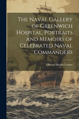 The Naval Gallery of Greenwich Hospital Portraits and Memoirs of Celebrated Naval Commanders