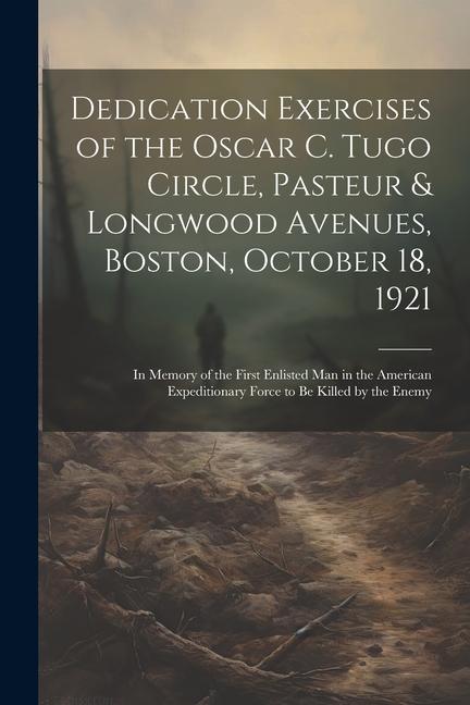 Dedication Exercises of the  C. Tugo Circle Pasteur & Longwood Avenues Boston October 18 1921: In Memory of the First Enlisted Man in the Ame