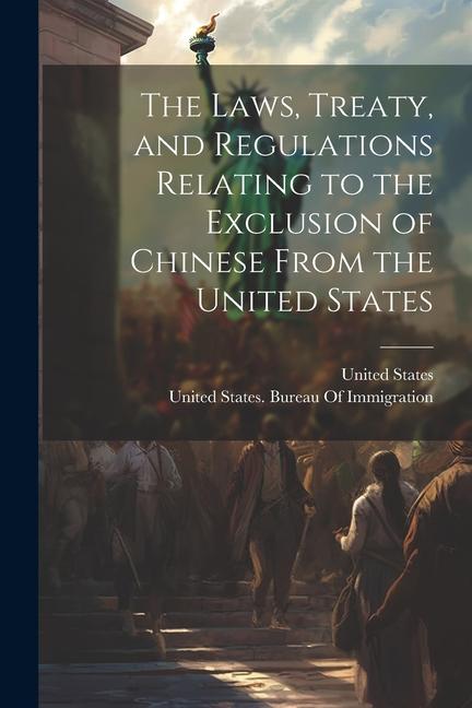 The Laws Treaty and Regulations Relating to the Exclusion of Chinese From the United States