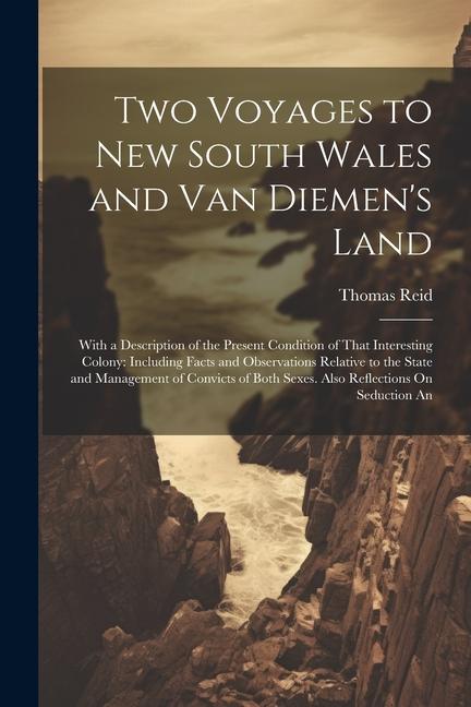 Two Voyages to New South Wales and Van Diemen‘s Land: With a Description of the Present Condition of That Interesting Colony: Including Facts and Obse