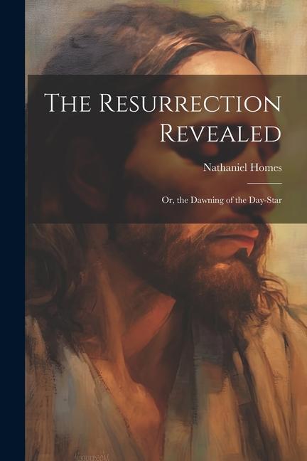 The Resurrection Revealed: Or the Dawning of the Day-Star