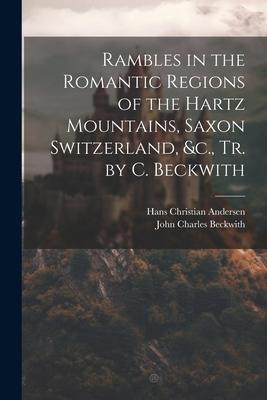 Rambles in the Romantic Regions of the Hartz Mountains Saxon Switzerland &c. Tr. by C. Beckwith