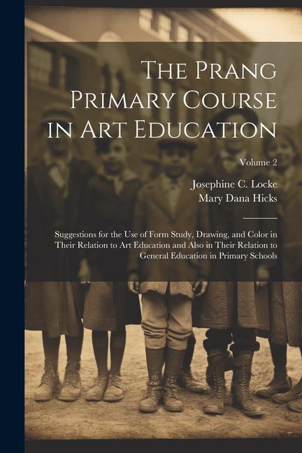 The Prang Primary Course in Art Education: Suggestions for the Use of Form Study Drawing and Color in Their Relation to Art Education and Also in Th