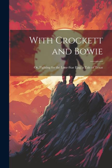With Crockett and Bowie: Or Fighting for the Lone-Star Flag; a Tale of Texas