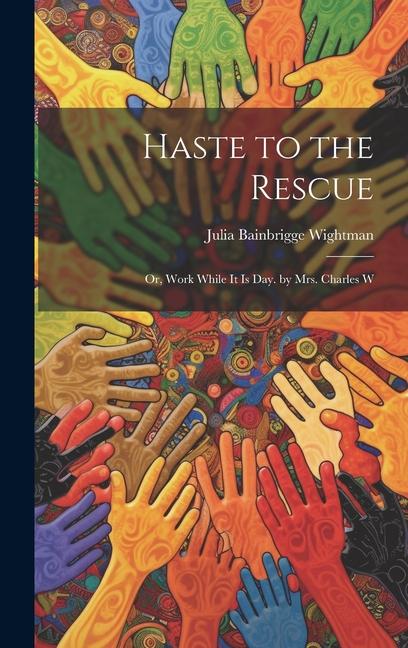 Haste to the Rescue: Or Work While It Is Day. by Mrs. Charles W
