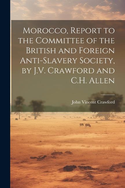 Morocco Report to the Committee of the British and Foreign Anti-Slavery Society by J.V. Crawford and C.H. Allen