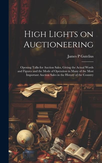 High Lights on Auctioneering; Opening Talks for Auction Sales Giving the Actual Words and Figures and the Mode of Operation in Many of the Most Impor