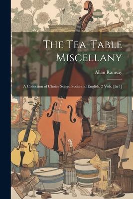 The Tea-Table Miscellany: A Collection of Choice Songs Scots and English. 2 Vols. [In 1]